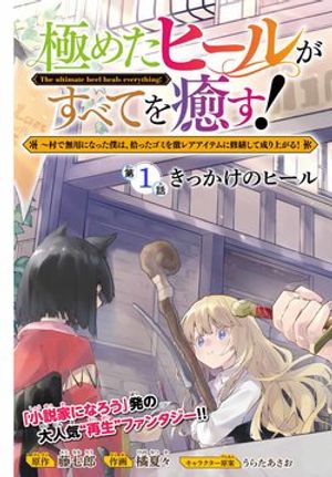 極めたヒールがすべてを癒す 村で無用になった僕は、拾ったゴミを激レアアイテムに修繕して成り上がる
