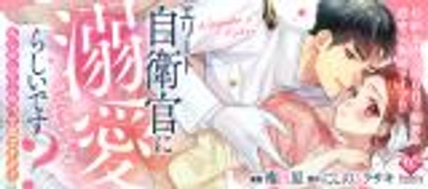 エリート自衛官に溺愛されてる らしいです