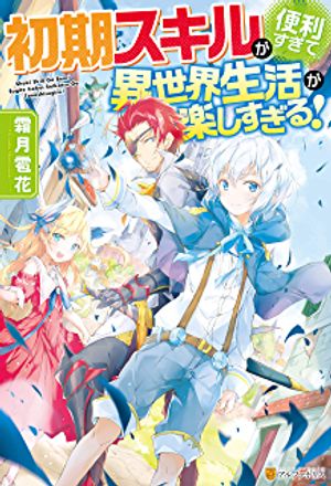 初期スキルが便利すぎて異世界生活が楽しすぎる