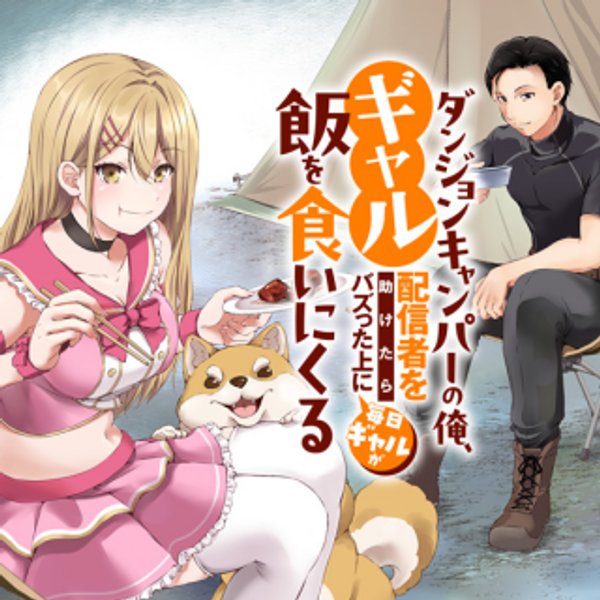 ダンジョンキャンパーの俺、ギャル配信者を助けたらバズった上に毎日ギャルが飯を食いにくる