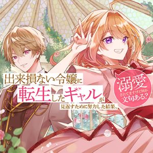 出来損ない令嬢に転生したギャルが見返すために努力した結果、溺愛されてますけど何か文句ある