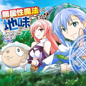 無属性魔法って地味ですか 「派手さがない」と見捨てられた少年は最果ての領地で自由に暮らす