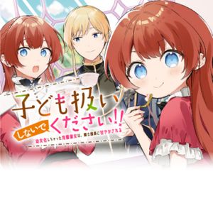 子ども扱いしないでください 幼女化しちゃった完璧淑女は、騎士団長に甘やかされる