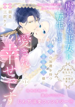 虐げられ王女に転生しましたが、竜神の加護を持つ最強騎士様に愛されて幸せです