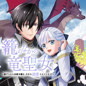 籠のなかの竜聖女 虐げられた伯爵令嬢は、今日も溺愛されています