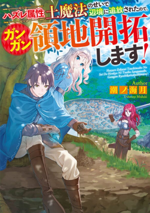 ハズレ属性土魔法のせいで辺境に追放されたので、ガンガン領地開拓します