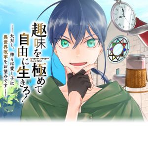 趣味を極めて自由に生きろ ただし、神々は愛し子に異世界改革をお望みです