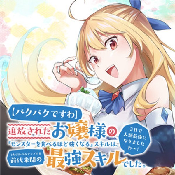 【パクパクですわ】追放されたお嬢様の『モンスターを食べるほど強くなる』スキルは、 食で レベルアップする前代未聞の最強スキルでした。 日で人類最強になりましたわ