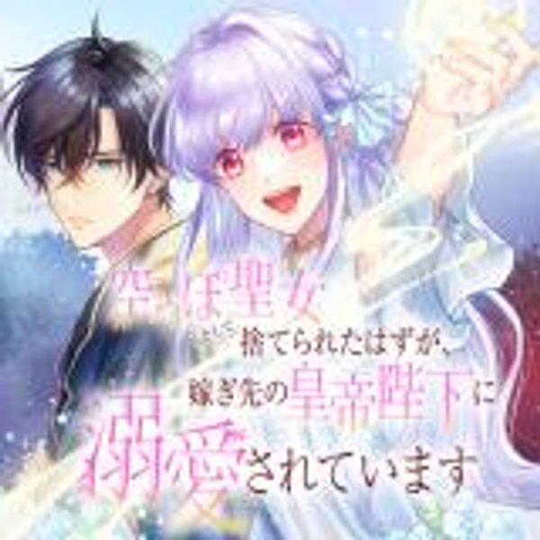 空っぽ聖女として捨てられたはずが、嫁ぎ先の皇帝陛下に溺愛されています