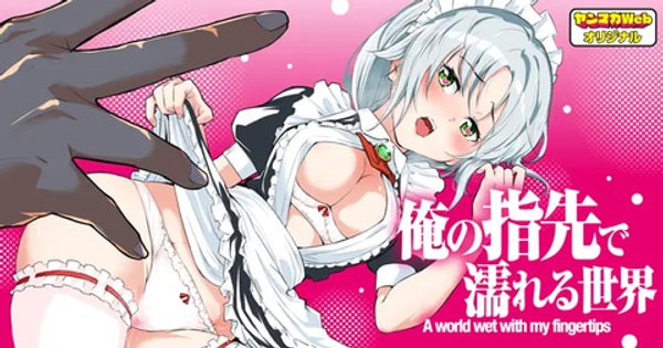 俺の指先で濡れる世界