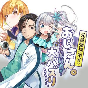 元最強探索者のおじさん。美少女配信者を助けて大バスりしてしまった。