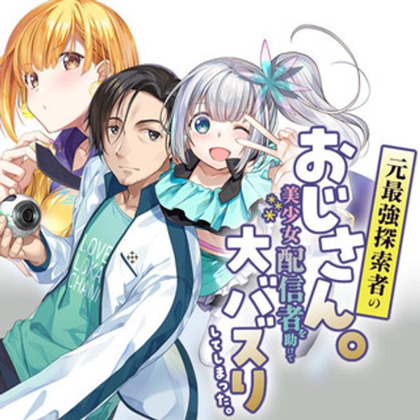 元最強探索者のおじさん。美少女配信者を助けて大バスりしてしまった。