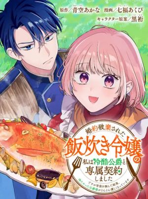 婚約破棄された飯炊き令嬢の私は冷酷公爵と専属契約しました～ですが胃袋を掴んだ結果、冷たかった公爵様がどんどん優しくなっています～