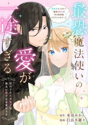 最恐魔法使いの愛が一途すぎる 封印された元聖女は禁忌の愛でお目覚めです