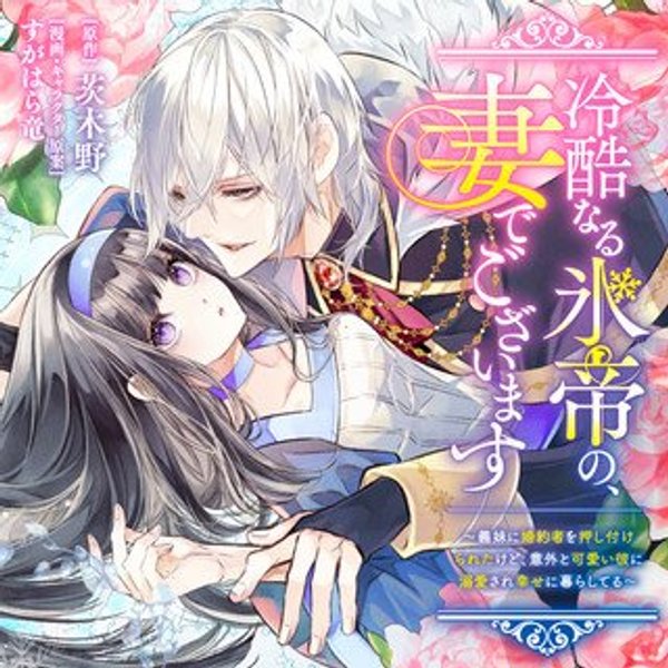 冷酷なる氷帝の、妻でございます ～義妹に婚約者を押し付けられたけど、意外と可愛い彼に溺愛され幸せに暮らしてる～