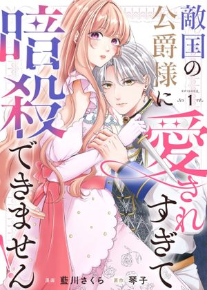 敵国の公爵様に愛されすぎて暗殺できません!