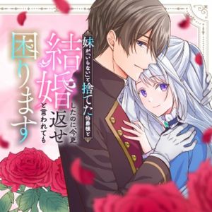 妹が「いらない」と捨てた伯爵様と結婚したのに、今更返せと言われても困ります