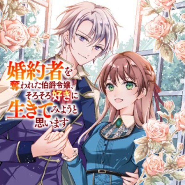 婚約者を奪われた伯爵令嬢、そろそろ好きに生きてみようと思います