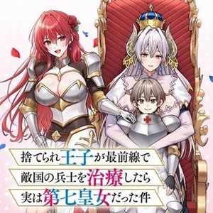 捨てられ王子が最前線で敵国の兵士を治療したら実は第七皇女だった件