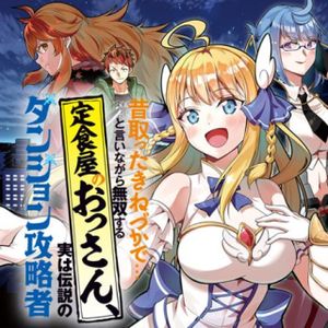 昔取ったきねづかで…と言いながら無双する定食屋のおっさん、実は伝説のダンジョン攻略者