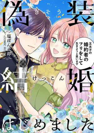 偽装結婚はじめました〜王太子の婚約者のフリをして生きようと思います〜